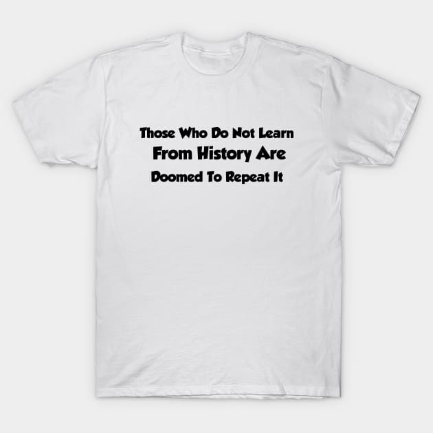 Those Who Do Not Learn From History Are Doomed To Repeat It T-Shirt by 101univer.s